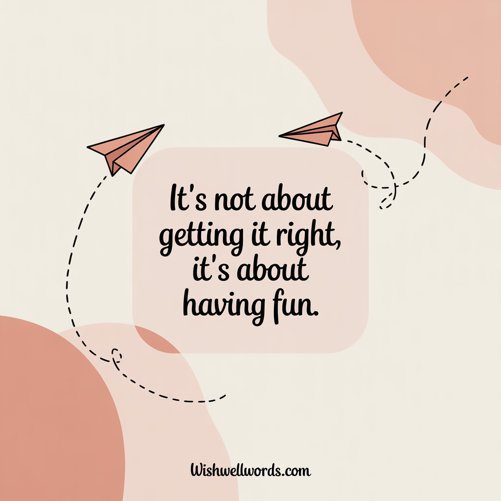Its not about getting it right its about having fun Anonymous