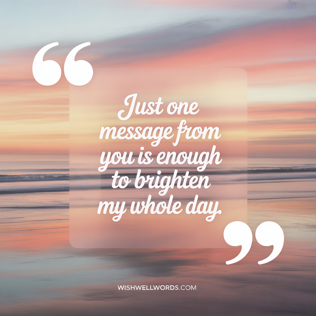 101+ Heartfelt 'First I Love You' Message Ideas That Will Make Your Partner Feel Special 2 Just one message from you is enough to brighten my whole day