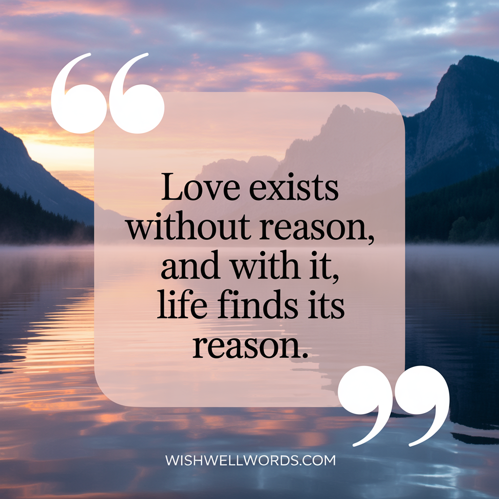 Love exists without reason and with it life finds its reason – Paulo Coelho