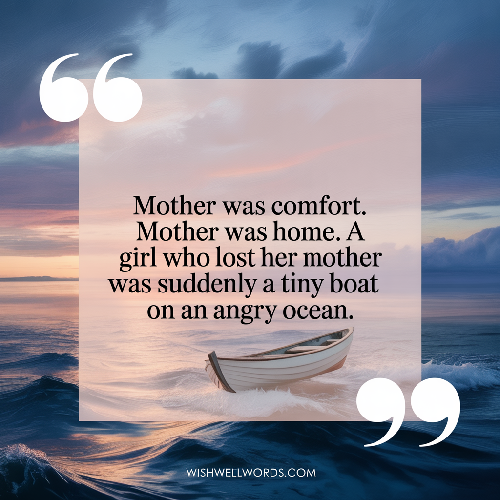 Mother was comfort. Mother was home. A girl who lost her mother was suddenly a tiny boat on an angry ocean